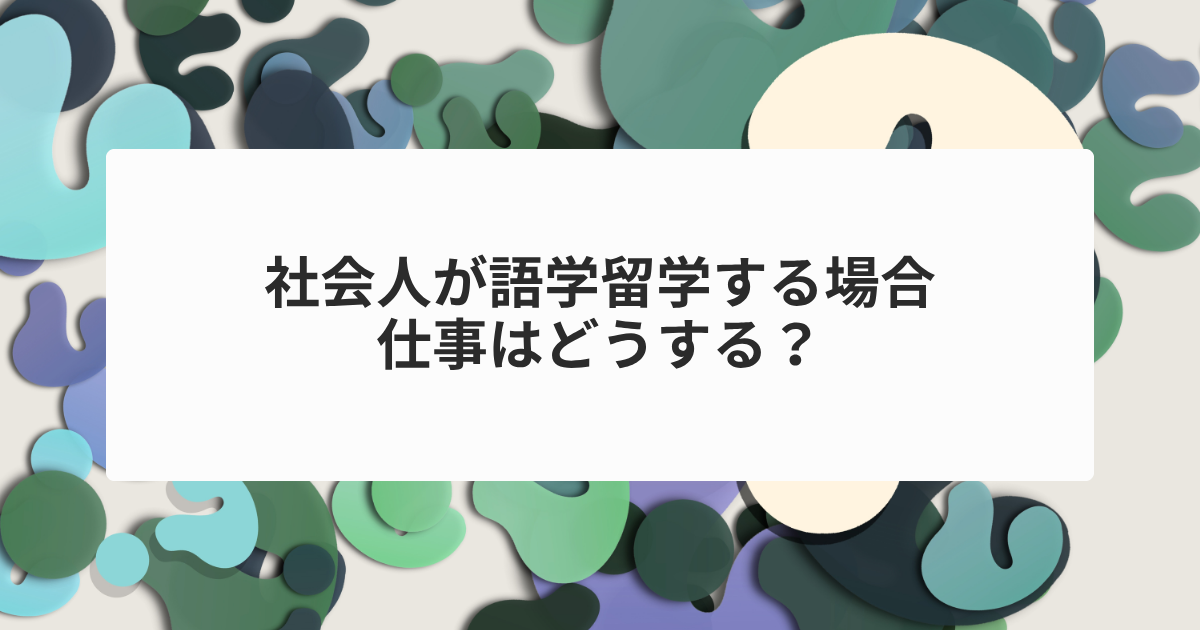 社会人が語学留学する場合、仕事はどうする？